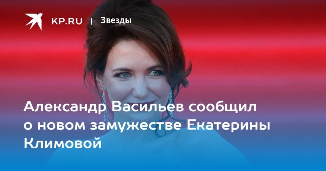 Александр Васильев сообщил о новом замужестве Екатерины Климовой