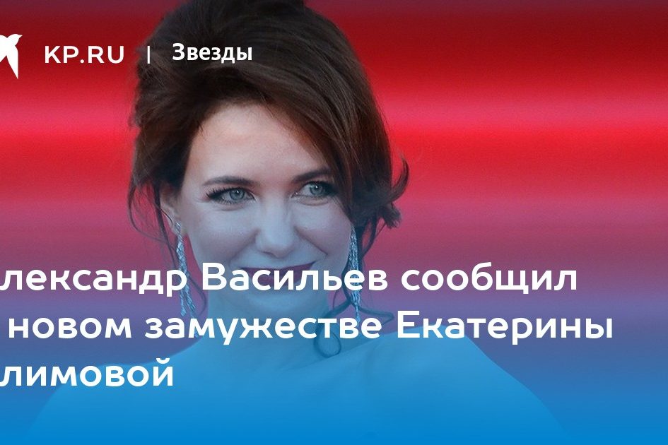 Александр Васильев сообщил о новом замужестве Екатерины Климовой