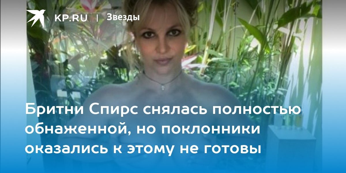 Бритни Спирс снялась полностью обнаженной, но поклонники оказались к этому не готовы