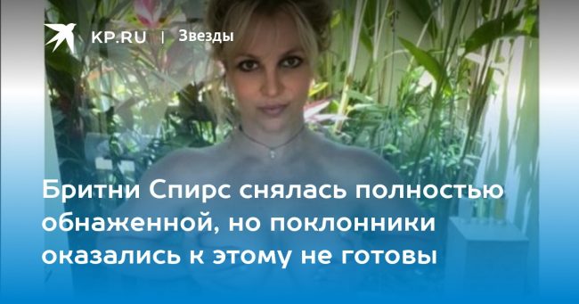 Бритни Спирс снялась полностью обнаженной, но поклонники оказались к этому не готовы