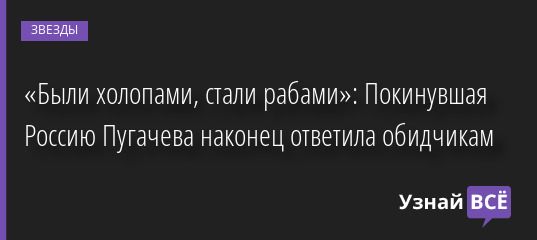 «Были холопами, стали рабами»: Покинувшая Россию Пугачева наконец ответила обидчикам 04.10.2022 | Звезды, шоу-бизнес