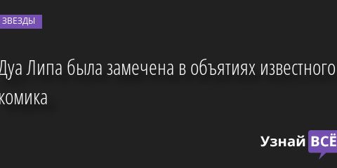 Дуа Липа была замечена в объятиях известного комика 30.09.2022 | Звезды, шоу-бизнес