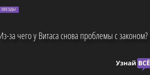 Из-за чего у Витаса снова проблемы с законом? 27.10.2022 | Звезды, шоу-бизнес