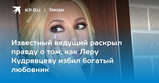 Известный ведущий раскрыл правду о том, как Леру Кудрявцеву избил богатый любовник