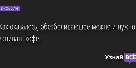 Как оказалось, обезболивающее можно и нужно запивать кофе 04.10.2022 | Новости в России