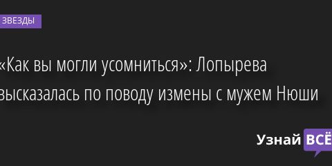 «Как вы могли усомниться»: Лопырева высказалась по поводу измены с мужем Нюши 28.09.2022 | Звезды, шоу-бизнес