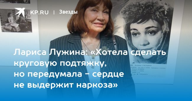 Лариса Лужина: «Хотела сделать круговую подтяжку, но передумала — сердце не выдержит наркоза»