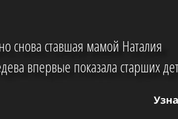 Недавно снова ставшая мамой Наталия Медведева впервые показала старших детей 26.10.2022 | Звезды, шоу-бизнес