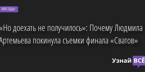 «Но доехать не получилось»: Почему Людмила Артемьева покинула съемки финала «Сватов» 30.09.2022 | Звезды, шоу-бизнес