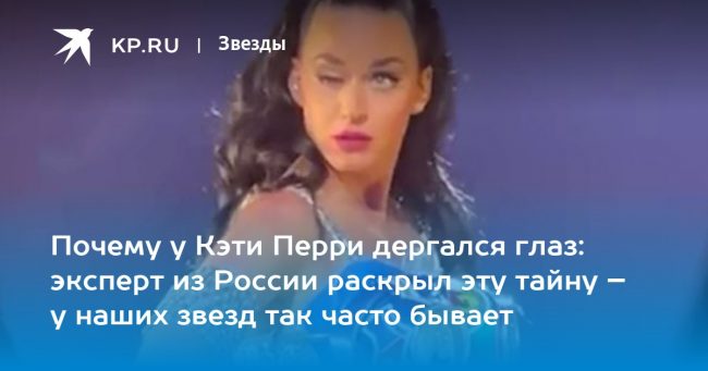 Почему у Кэти Перри дергался глаз: эксперт из России раскрыл эту тайну – у наших звезд так часто бывает