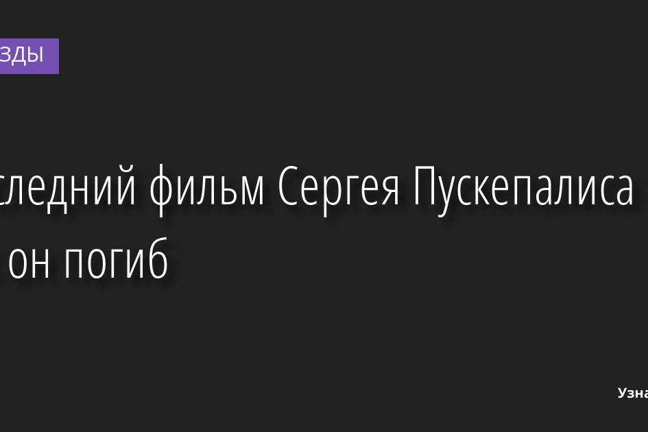 Последний фильм Сергея Пускепалиса и как он погиб 07.10.2022 | Звезды, шоу-бизнес
