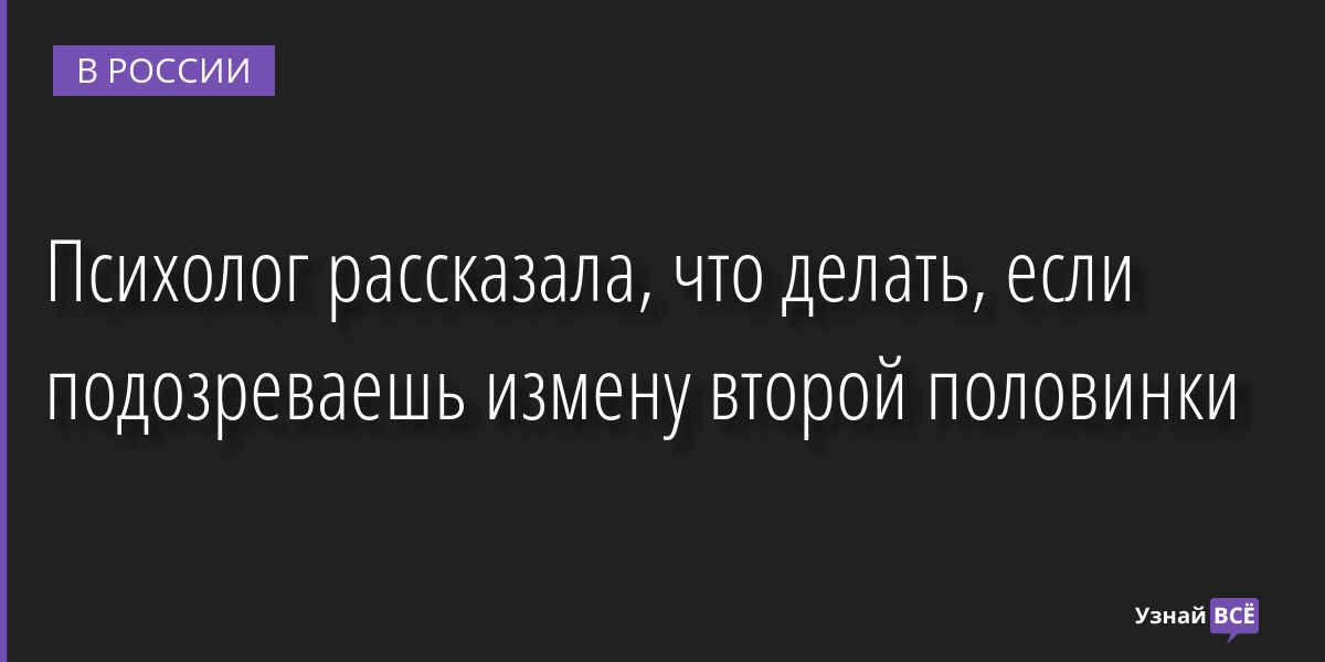 Психолог рассказала, что делать, если подозреваешь измену второй половинки 19.10.2022 | Новости в России