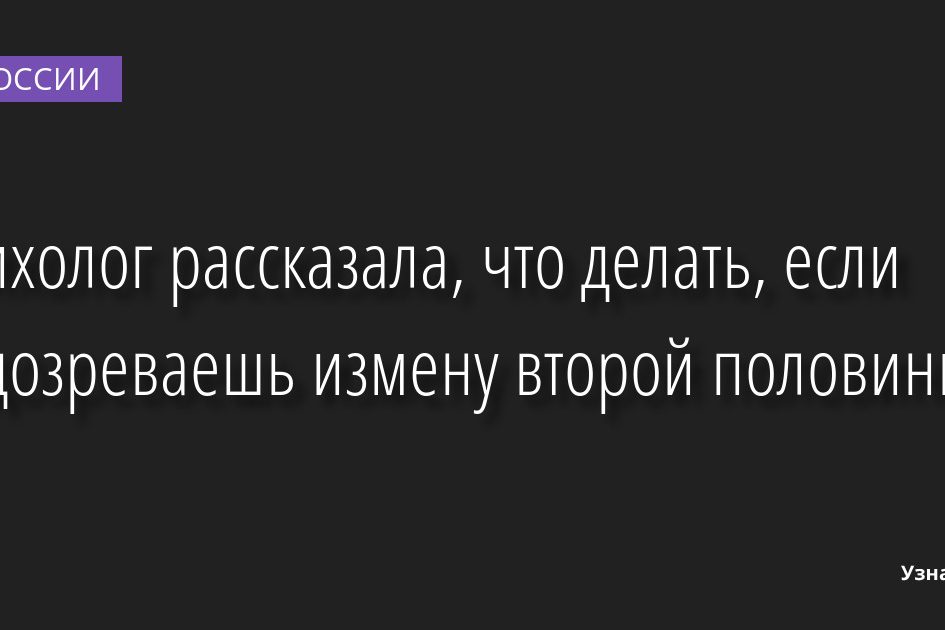 Психолог рассказала, что делать, если подозреваешь измену второй половинки 19.10.2022 | Новости в России