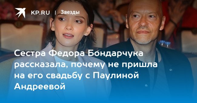 Сестра Федора Бондарчука рассказала, почему не пришла на его свадьбу с Паулиной Андреевой