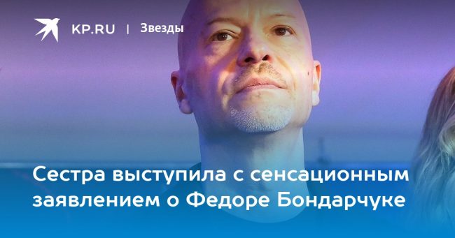 Сестра выступила с сенсационным заявлением о Федоре Бондарчуке