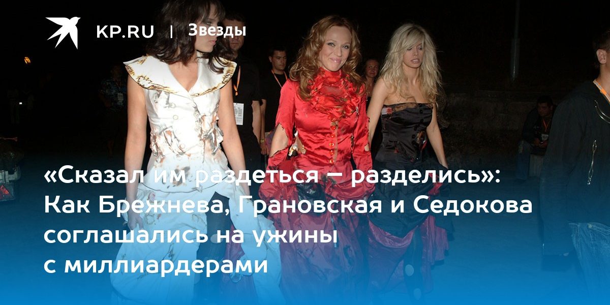 «Сказал им раздеться – разделись»: Как Брежнева, Грановская и Седокова соглашались на ужины с миллиардерами