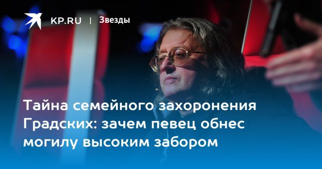 Тайна семейного захоронения Градских: зачем певец обнес могилу высоким забором