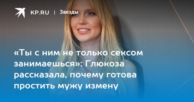 «Ты с ним не только сексом занимаешься»: Глюкоза рассказала, почему готова простить мужу измену