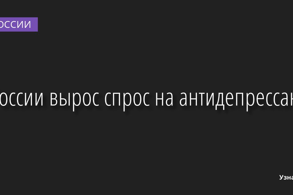 В России вырос спрос на антидепрессанты 03.10.2022 | Новости в России