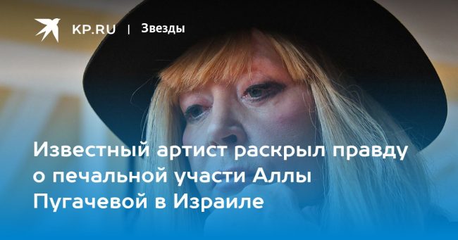 Известный артист раскрыл правду о печальной участи Аллы Пугачевой в Израиле
