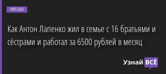 Как Антон Лапенко жил в семье с 16 братьями и сёстрами и работал за 6500 рублей в месяц 20.11.2022 | Звезды, шоу-бизнес