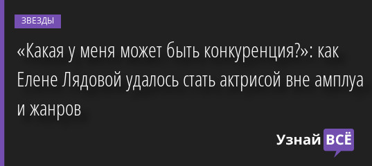 «Какая у меня может быть конкуренция?»: как Елене Лядовой удалось стать актрисой вне амплуа и жанров 01.11.2022 | Звезды, шоу-бизнес