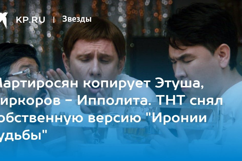 Мартиросян копирует Этуша, Киркоров — Ипполита. ТНТ снял собственную версию «Иронии судьбы»