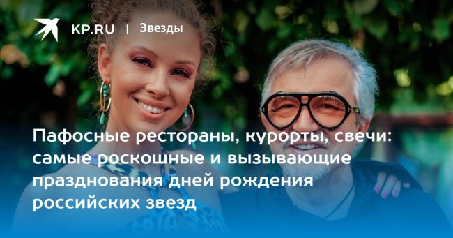Пафосные рестораны, курорты, свечи: самые роскошные и вызывающие празднования дней рождения российских звезд