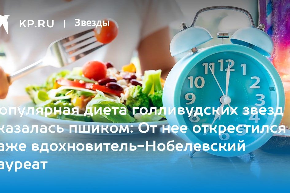 Популярная диета голливудских звезд оказалась пшиком: От нее открестился даже вдохновитель-Нобелевский лауреат