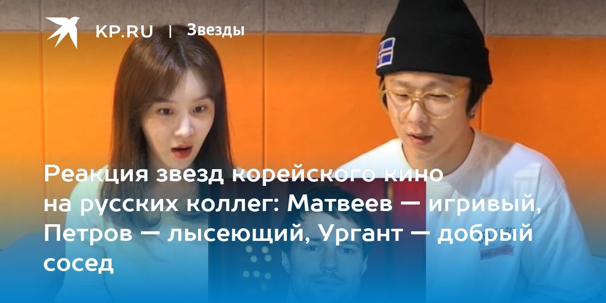 Реакция звезд корейского кино на русских коллег: Матвеев — игривый, Петров — лысеющий, Ургант — добрый сосед