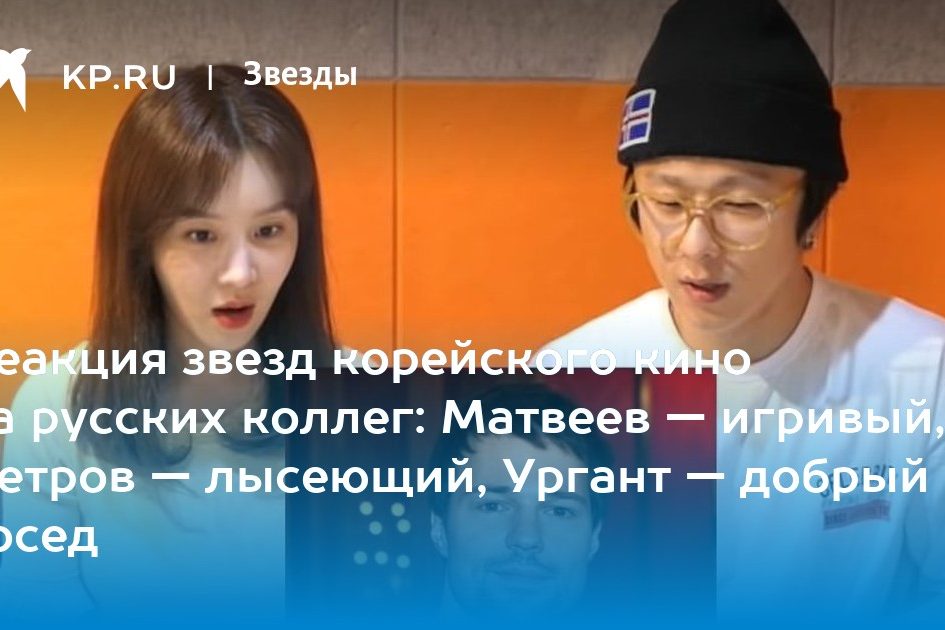 Реакция звезд корейского кино на русских коллег: Матвеев — игривый, Петров — лысеющий, Ургант — добрый сосед