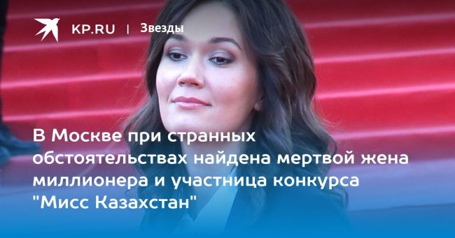В Москве при странных обстоятельствах найдена мертвой жена миллионера и участница конкурса «Мисс Казахстан»