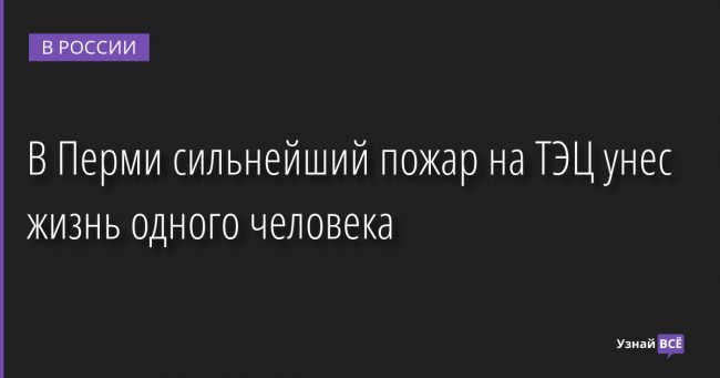 В Перми сильнейший пожар на ТЭЦ унес жизнь одного человека 30.11.2022 | Новости в России