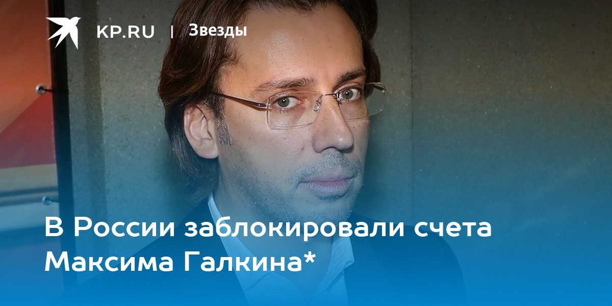 В России заблокировали счета Максима Галкина*