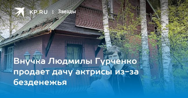 Внучка Людмилы Гурченко продает дачу актрисы из-за безденежья