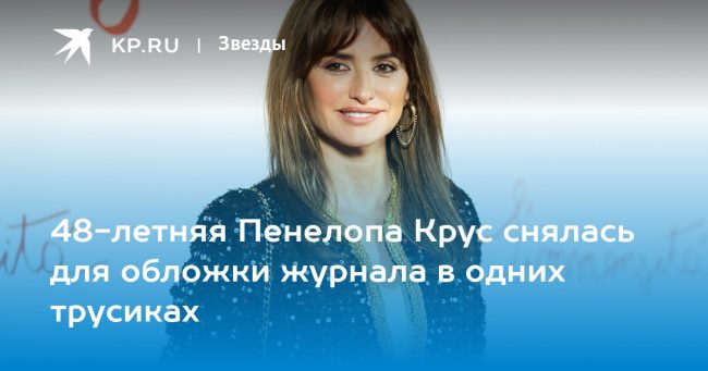 48-летняя Пенелопа Крус снялась для обложки журнала в одних трусиках