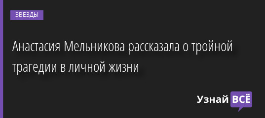 Анастасия Мельникова рассказала о тройной трагедии в личной жизни 06.12.2022 | Звезды, шоу-бизнес