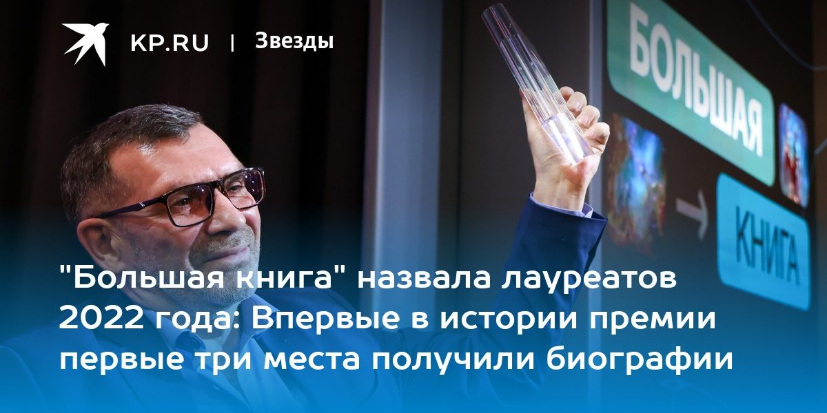 «Большая книга» назвала лауреатов 2022 года: Впервые в истории премии первые три места получили биографии