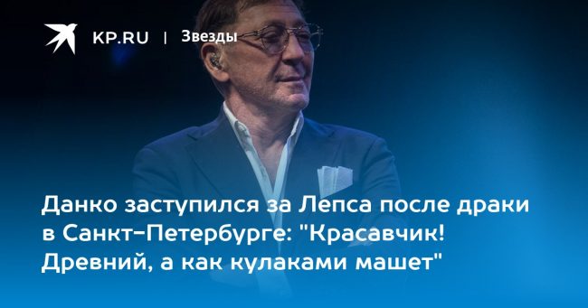 Данко заступился за Лепса после драки в Санкт-Петербурге: «Красавчик! Древний, а как кулаками машет»