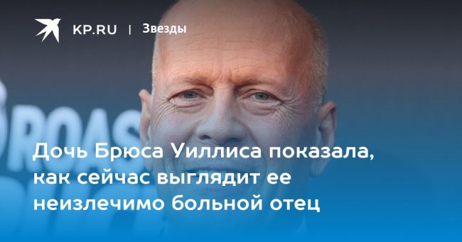Дочь Брюса Уиллиса показала, как сейчас выглядит ее неизлечимо больной отец