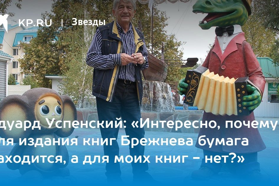 Эдуард Успенский: «Интересно, почему для издания книг Брежнева бумага находится, а для моих книг — нет?»