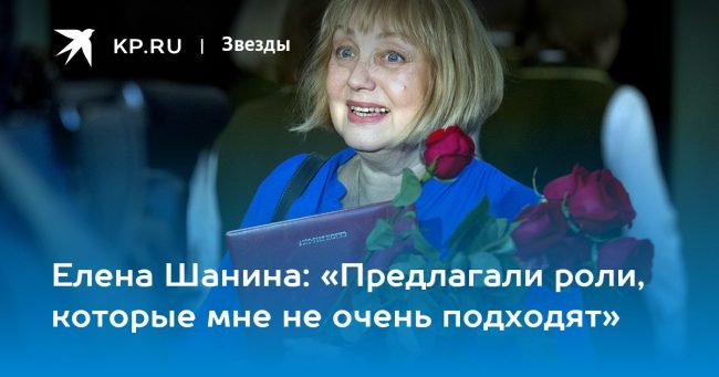 Елена Шанина: «Предлагали роли, которые мне не очень подходят»