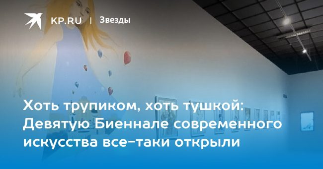 Хоть трупиком, хоть тушкой: Девятую Биеннале современного искусства все-таки открыли
