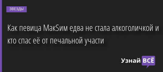 Как певица МакSим едва не стала алкоголичкой и кто спас её от печальной участи 09.12.2022 | Звезды, шоу-бизнес