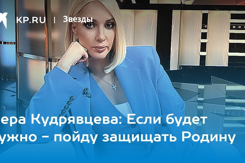 Лера Кудрявцева: Если будет нужно — пойду защищать Родину