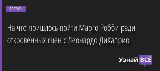 На что пришлось пойти Марго Робби ради откровенных сцен с Леонардо ДиКаприо 05.12.2022 | Звезды, шоу-бизнес