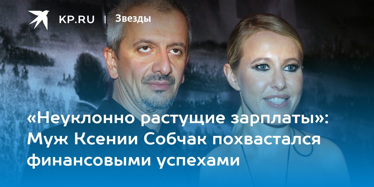 «Неуклонно растущие зарплаты»: Муж Ксении Собчак похвастался финансовыми успехами