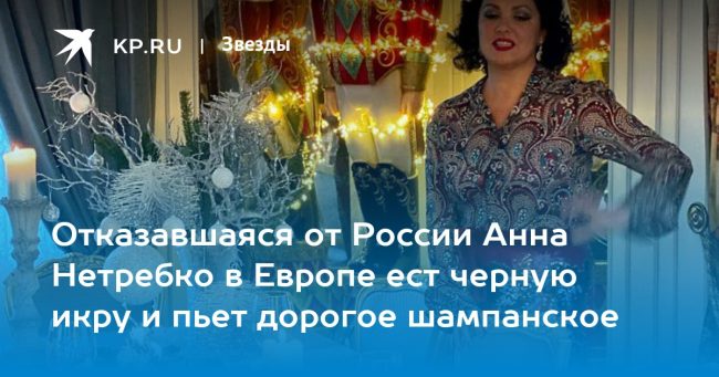 Отказавшаяся от России Анна Нетребко в Европе ест черную икру и пьет дорогое шампанское