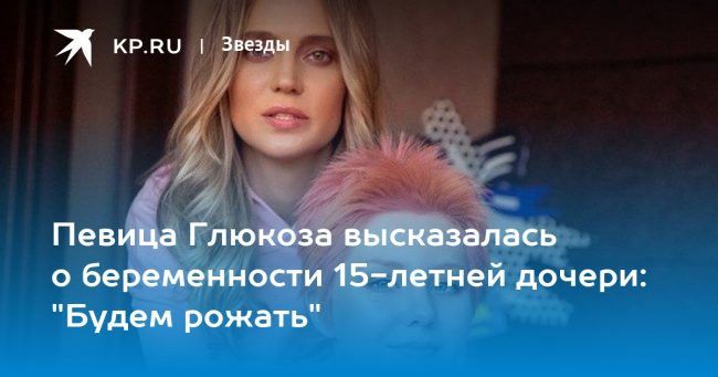 Певица Глюкоза высказалась о беременности 15-летней дочери: «Будем рожать»