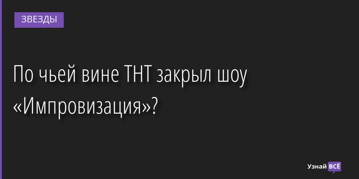 По чьей вине ТНТ закрыл шоу «Импровизация»? 06.12.2022 | Звезды, шоу-бизнес